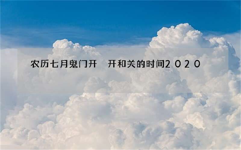 农历七月鬼门开 开和关的时间2020
